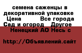 семена,саженцы в декоративной упаковке › Цена ­ 350 - Все города Сад и огород » Другое   . Ненецкий АО,Несь с.